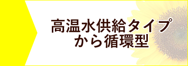 高温水供給タイプから循環型